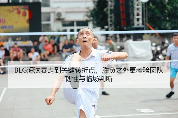 BLG淘汰赛走到关键转折点，胜负之外更考验团队韧性与临场判断 - 新闻资讯相关报道缩略图
